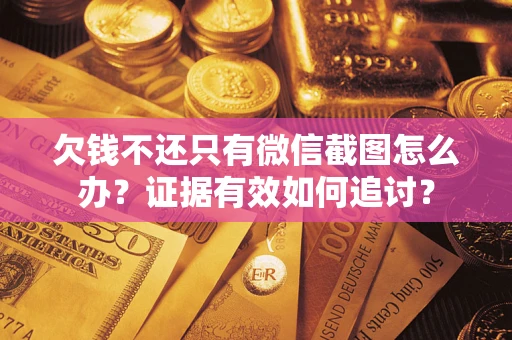 武汉欠钱不还只有微信截图怎么办？证据有效如何追讨？