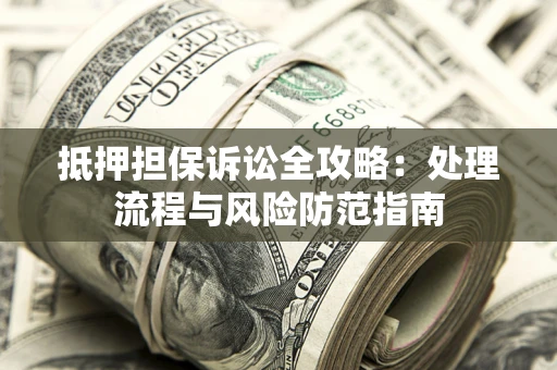 武汉抵押担保诉讼全攻略：处理流程与风险防范指南