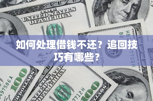 武汉如何处理借钱不还？追回技巧有哪些？