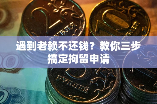武汉遇到老赖不还钱？教你三步搞定拘留申请
