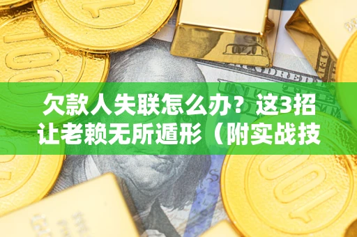 武汉欠款人失联怎么办？这3招让老赖无所遁形（附实战技巧）