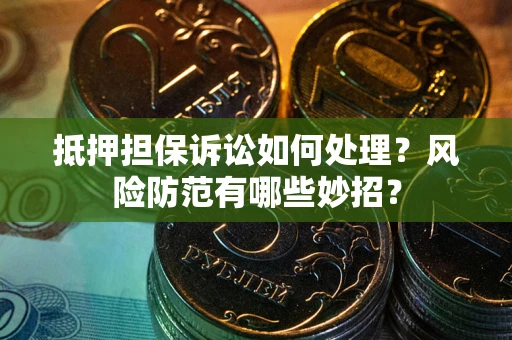 武汉抵押担保诉讼如何处理？风险防范有哪些妙招？
