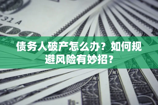 武汉债务人破产怎么办？如何规避风险有妙招？