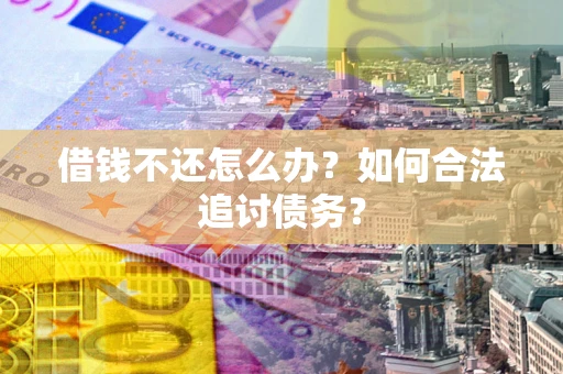 武汉借钱不还怎么办？如何合法追讨债务？