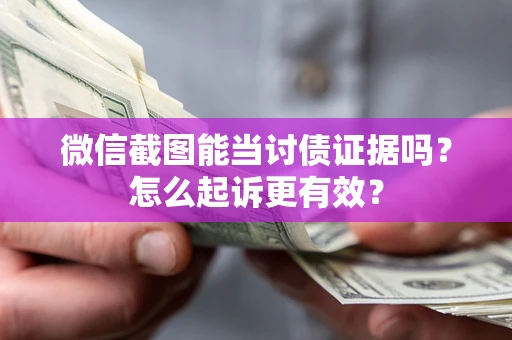 武汉微信截图能当讨债证据吗？怎么起诉更有效？