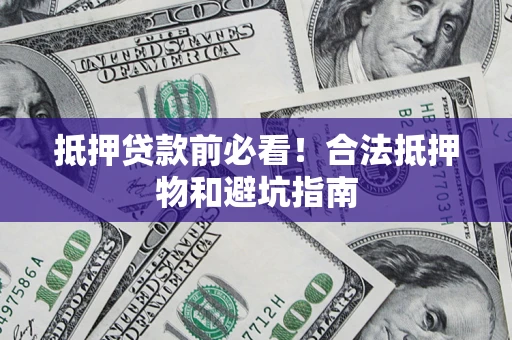武汉抵押贷款前必看！合法抵押物和避坑指南