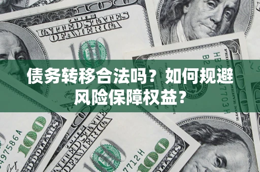 武汉债务转移合法吗？如何规避风险保障权益？
