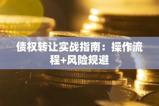 武汉债权转让实战指南：操作流程+风险规避