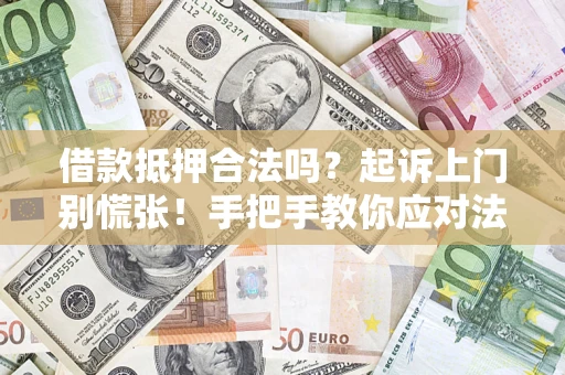 武汉借款抵押合法吗？起诉上门别慌张！手把手教你应对法律程序