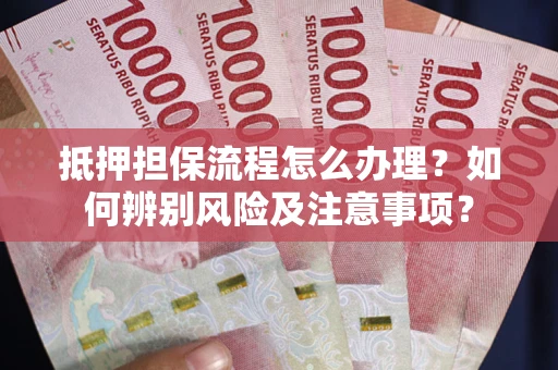 武汉抵押担保流程怎么办理？如何辨别风险及注意事项？