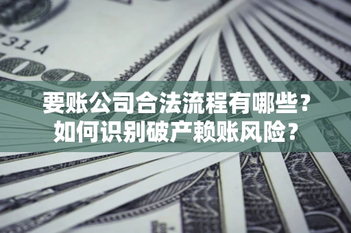 武汉要账公司合法流程有哪些？如何识别破产赖账风险？