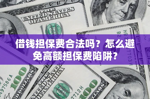 武汉借钱担保费合法吗？怎么避免高额担保费陷阱？