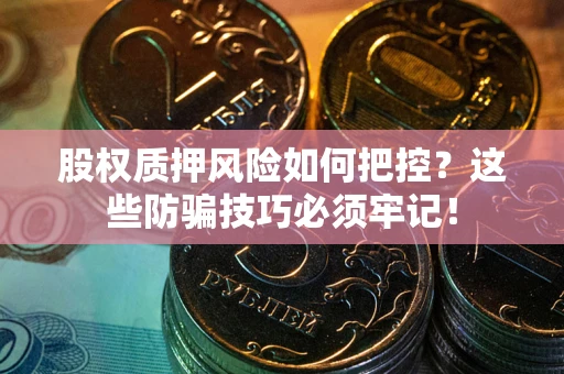 武汉股权质押风险如何把控？这些防骗技巧必须牢记！