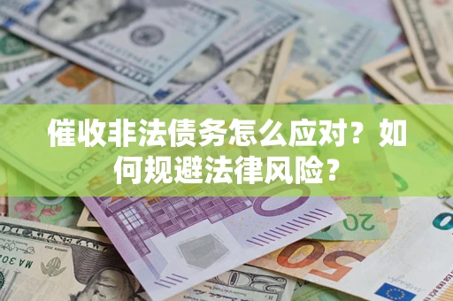 武汉催收非法债务怎么应对？如何规避法律风险？