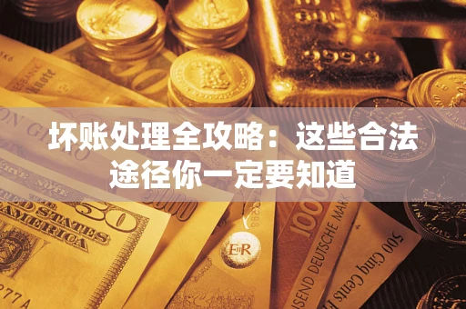 武汉坏账处理全攻略：这些合法途径你一定要知道