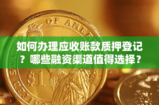 武汉如何办理应收账款质押登记？哪些融资渠道值得选择？