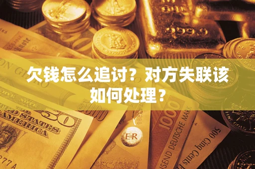武汉欠钱怎么追讨？对方失联该如何处理？