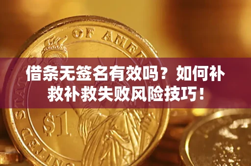 武汉借条无签名有效吗？如何补救补救失败风险技巧！