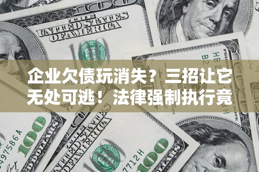 武汉企业欠债玩消失？三招让它无处可逃！法律强制执行竟比讨债公司还狠？