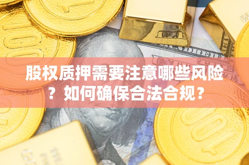 武汉股权质押需要注意哪些风险？如何确保合法合规？