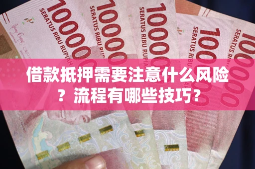 武汉借款抵押需要注意什么风险？流程有哪些技巧？