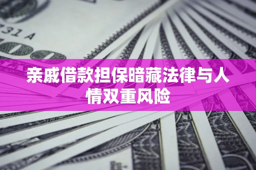 武汉亲戚借款担保暗藏法律与人情双重风险
