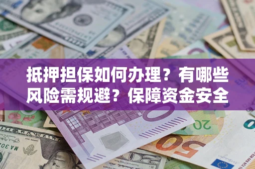 武汉抵押担保如何办理？有哪些风险需规避？保障资金安全