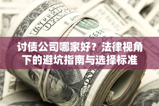 武汉讨债公司哪家好？法律视角下的避坑指南与选择标准