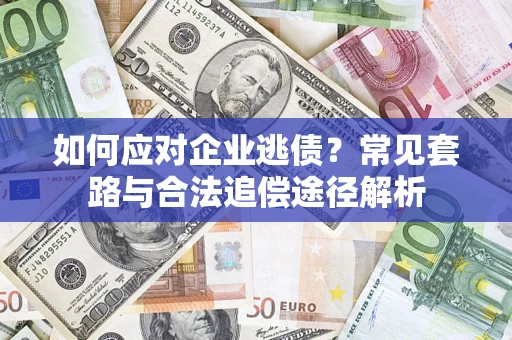 武汉如何应对企业逃债？常见套路与合法追偿途径解析