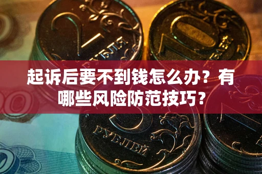 武汉起诉后要不到钱怎么办?有哪些风险防范技巧? 武汉起诉后要不到钱怎么办?有哪些风险防范技巧?