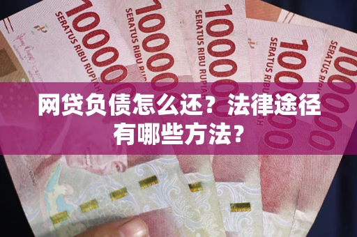 武汉网贷负债怎么还？法律途径有哪些方法？