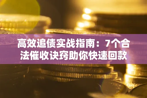 武汉高效追债实战指南：7个合法催收诀窍助你快速回款