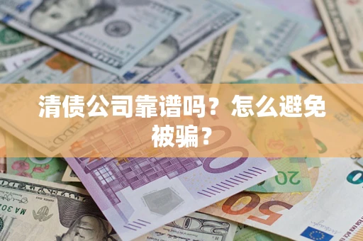 武汉清债公司靠谱吗？怎么避免被骗？