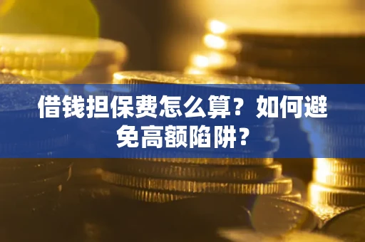 武汉借钱担保费怎么算？如何避免高额陷阱？