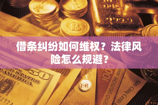 武汉借条纠纷如何维权？法律风险怎么规避？