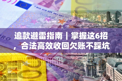 武汉追款避雷指南｜掌握这6招，合法高效收回欠账不踩坑