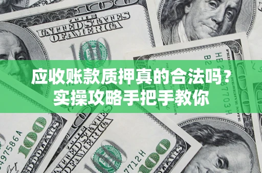 武汉应收账款质押真的合法吗？实操攻略手把手教你