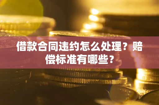 武汉借款合同违约怎么处理？赔偿标准有哪些？