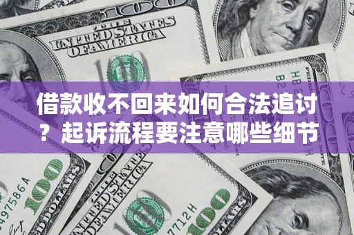 武汉借款收不回来如何合法追讨？起诉流程要注意哪些细节？