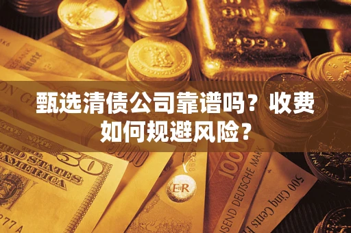 武汉甄选清债公司靠谱吗？收费如何规避风险？