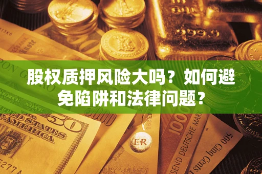 武汉股权质押风险大吗？如何避免陷阱和法律问题？