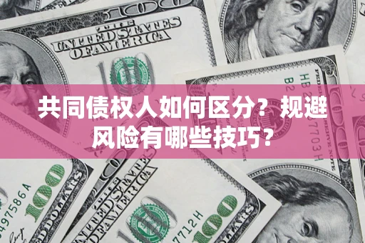 武汉共同债权人如何区分？规避风险有哪些技巧？