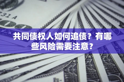 武汉共同债权人如何追债？有哪些风险需要注意？