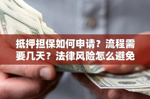 武汉抵押担保如何申请？流程需要几天？法律风险怎么避免？避坑指南