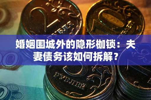 武汉婚姻围城外的隐形枷锁：夫妻债务该如何拆解？