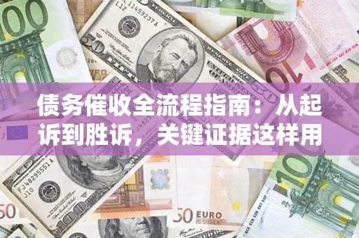 武汉债务催收全流程指南：从起诉到胜诉，关键证据这样用