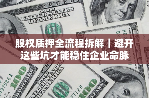武汉股权质押全流程拆解｜避开这些坑才能稳住企业命脉