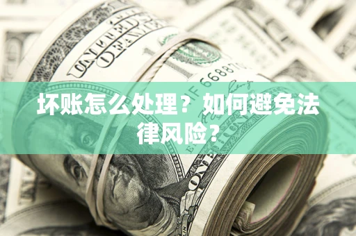 武汉坏账怎么处理？如何避免法律风险？
