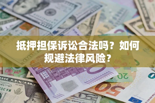 武汉抵押担保诉讼合法吗？如何规避法律风险？