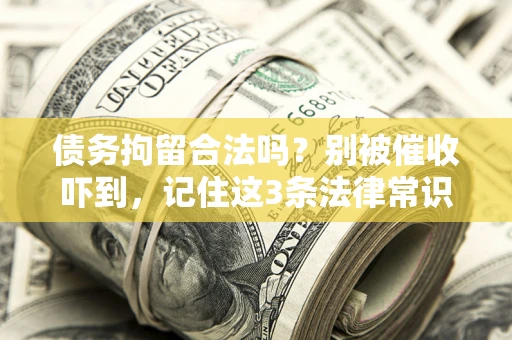 武汉债务拘留合法吗?别被催收吓到,记住这3条法律常识 武汉债务拘留合法吗?别被催收吓到,记住这3条法律常识